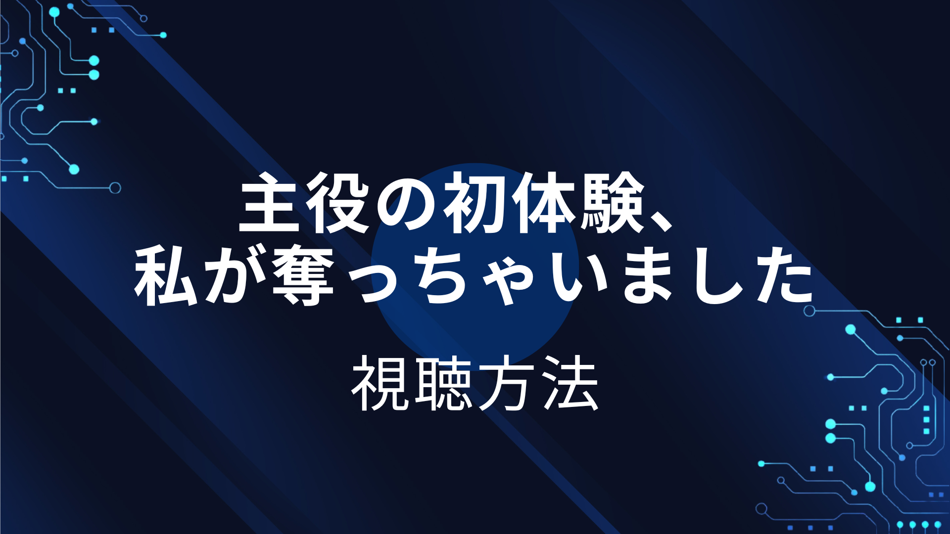 主役の初体験、 私が奪っちゃいました
