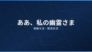 ああ、私の幽霊さま 配信情報